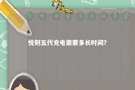 悦刻五代充电需要多长时间？ 